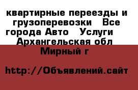 квартирные переезды и грузоперевозки - Все города Авто » Услуги   . Архангельская обл.,Мирный г.